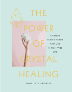 The Power of Crystal Healing: Change Your Energy and Live a High-Vibe Life