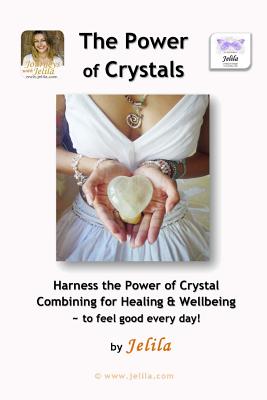 The Power of Crystals: Harness the Power of Crystal Combining for Healing & Wellbeing - for Living In Delight! - Jelila