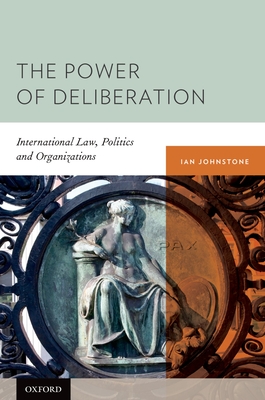 The Power of Deliberation: International Law, Politics and Organizations - Johnstone, Ian