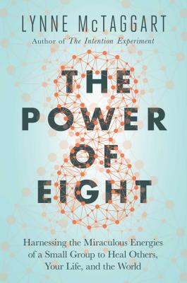 The Power of Eight: Harnessing the Miraculous Energies of a Small Group to Heal Others, Your Life, and the World - McTaggart, Lynne