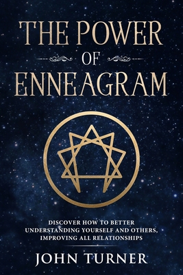 The Power of Enneagram: Discover How To Better Understanding Yourself And Others, Improving All Relationships - Turner, John