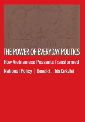 The Power of Everyday Politics: How Vietnamese Peasants Transformed National Policy - Kerkvliet, Benedict J Tria