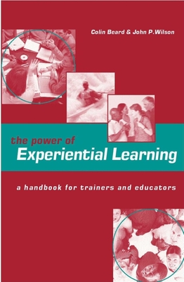 The Power of Experiential Learning: A Handbook for Trainers and Educators - Beard, Colin (Editor), and Irvine, Dominic (Editor), and Wilson, John P (Editor)
