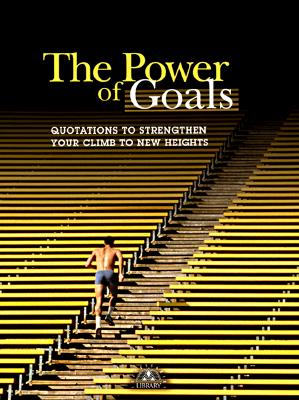 The Power of Goals: Quotations to Strengthen Your Climn to New Heights - Successories (Editor)