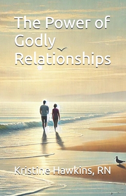 The Power of Godly Relationships - Hawkins, Kristine