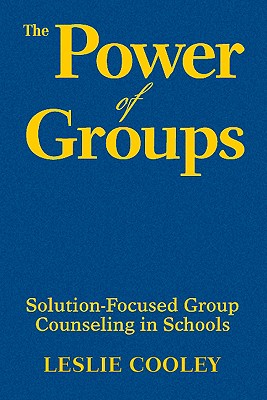 The Power of Groups: Solution-Focused Group Counseling in Schools - Cooley, Leslie A (Editor)