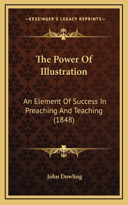 The Power Of Illustration: An Element Of Success In Preaching And Teaching (1848) - Dowling, John, Rev.