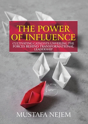 The Power of Influence: Cultivating Catalysts, Unveiling the Forces Behind Transformational Leadership - Nejem, Mustafa