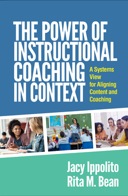 The Power of Instructional Coaching in Context: A Systems View for Aligning Content and Coaching - Ippolito, Jacy, Edd, and Bean, Rita M, PhD
