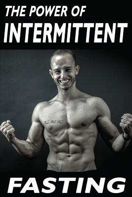 The Power Of Intermittent Fasting: Discover Effortless Abs Diet giving you greater Mental toughness, quick Fat Loss and no Cardio, enabling Lean Muscle-Building - Kacvinsky, Matej