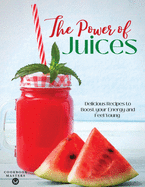 The Power of Juices: Delicious Recipes to Boost your Energy and Feel Young