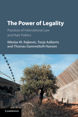 The Power of Legality: Practices of International Law and their Politics - Rajkovic, Nikolas M. (Editor), and Aalberts, Tanja E. (Editor), and Gammeltoft-Hansen, Thomas (Editor)