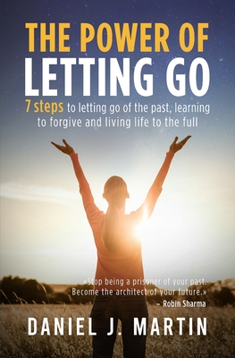 The power of letting go: 7 steps to letting go of the past, learning to forgive and living life to the full - Martin, Daniel J