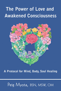 The Power of Love and Awakened Consciousness: A Protocol for Mind, Body, Soul Healing