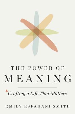 The Power of Meaning: Crafting a Life That Matters - Esfahani Smith, Emily