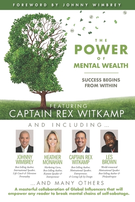 The POWER of MENTAL WEALTH Featuring Captain Rex Witkamp: Success Begins from Within - Wimbrey, Johnny (Foreword by), and Brown, Les (Contributions by), and Monahan, Heather (Contributions by)