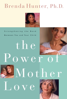The Power of Mother Love: Strengthening the Bond Between You and Your Child - Hunter, Brenda