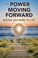 The Power of Moving Forward Seeing Alchemy in Life: Overcoming Present-Day Challenges Using Ancient Wisdom
