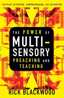 The Power of Multi-Sensory Preaching and Teaching: Increase Attention, Comprehension, and Retention - Blackwood, Rick