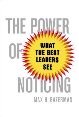 The Power of Noticing: What the Best Leaders See - Bazerman, Max