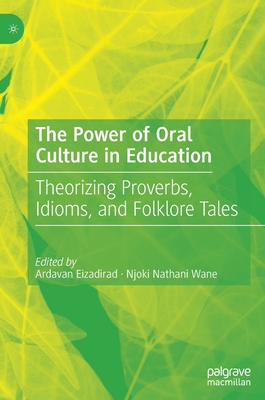 The Power of Oral Culture in Education: Theorizing Proverbs, Idioms, and Folklore Tales - Eizadirad, Ardavan (Editor), and Wane, Njoki Nathani (Editor)