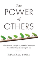 The Power of Others: Peer Pressure, Groupthink, and How the People Around Us Shape Everything We Do