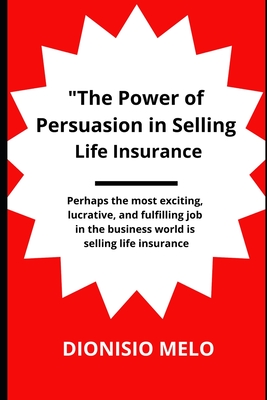 The Power of Persuasion in Selling Life Insurance - Melo, Dionisio