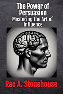 The Power of Persuasion: Mastering the Art of Influence