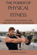 The Power of Physical Fitness: Transform Your Body and Mind with Proven Techniques