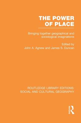 The Power of Place (RLE Social & Cultural Geography): Bringing Together Geographical and Sociological Imaginations - Agnew, John (Editor), and Duncan, James (Editor)