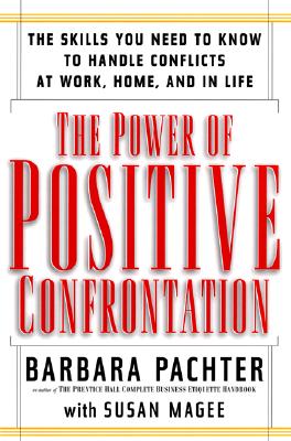 The Power of Positive Confrontation: The Skills You Need to Know to Handle Conflicts at Work, at Home, and in Life - Pachter, Barbara, and Magee, Susan