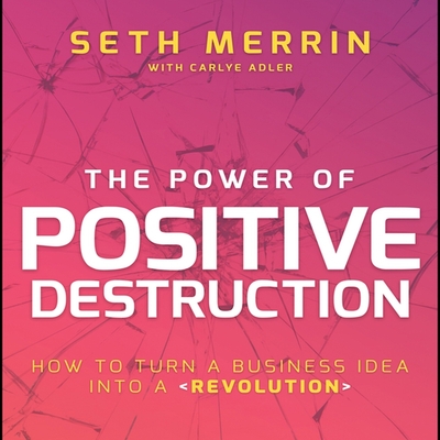The Power of Positive Destruction: How to Turn a Business Idea Into a Revolution - Pabon, Tim Andres (Read by), and Adler, Carlye (Contributions by), and Merrin, Seth