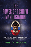 The Power of Positive Manifestation: How Positive Thoughts and Actions Can Bring Your Dreams to Life