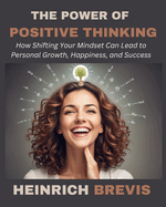 The Power of Positive Thinking: How Shifting Your Mindset Can Lead to Personal Growth, Happiness, and Success