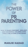 The Power of PR Parenting: How to raise confident, resilient and successful children using public relations practices