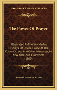 The Power of Prayer: Illustrated in the Wonderful Displays of Divine Grace at the Fulton Street and Other Meetings in New York and Elsewhere in 1857 and 1858