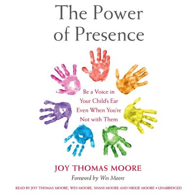 The Power of Presence: Be a Voice in Your Child's Ear Even When You're Not with Them - Moore, Joy Thomas (Read by), and Moore, Wes (Foreword by), and Moore, Shani (Read by)