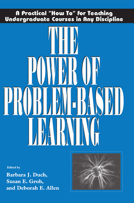 The Power of Problem-Based Learning: A Practical How to for Teaching Undergraduate Courses in Any Discipline - Duch, Barbara J (Editor), and Groh, Susan E (Editor), and Allen, Deborah E (Editor)