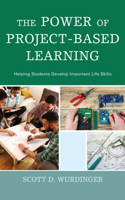 The Power of Project-Based Learning: Helping Students Develop Important Life Skills - Wurdinger, Scott D