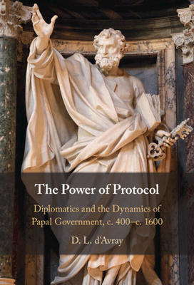 The Power of Protocol: Diplomatics and the Dynamics of Papal Government, C. 400 - C.1600 - D'Avray, D L