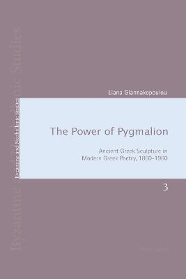 The Power of Pygmalion: Ancient Greek Sculpture in Modern Greek Poetry, 1860-1960 - Louth, Andrew, and Ricks, David, and Giannakopoulou, Liana