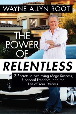 The Power of Relentless: 7 Secrets to Achieving Mega-Success, Financial Freedom, and the Life of Your Dreams - Root, Wayne Allyn