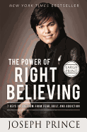 The Power of Right Believing: 7 Keys to Freedom from Fear, Guilt, and Addiction