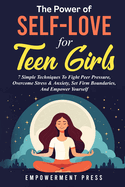 The Power of Self-Love for Teen Girls: 7 Simple Techniques To Fight Peer Pressure, Overcome Stress & Anxiety, Set Firm Boundaries, And Empower Yourself