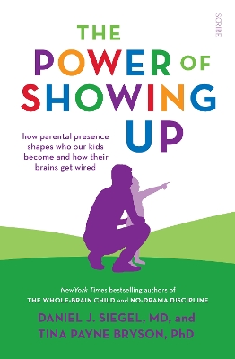 The Power of Showing Up: how parental presence shapes who our kids become and how their brains get wired - Siegel, Daniel J., MD, and Bryson, Tina Payne