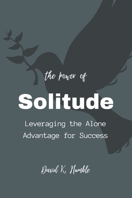 The Power of Solitude: Leveraging the Alone Advantage for Success - Humble, David K