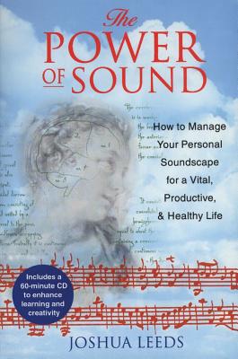 The Power of Sound: How to Manage You Personal Soundscape for a Vital, Productive, and Healthy Life - Leeds, Joshua
