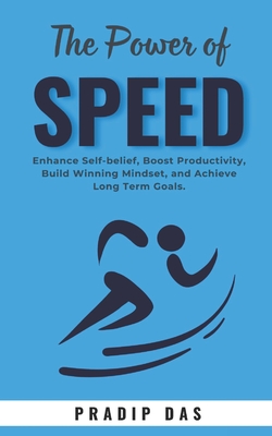 The Power of Speed: Enhance Self-belief, Boost Productivity, Build Winning Mindset, and Achieve Long Term Goals. - Das, Pradip