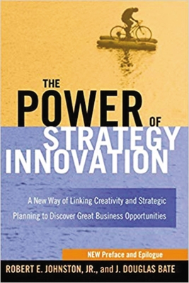 The Power of Strategy Innovation: A New Way of Linking Creativity and Strategic Planning to Discover Great Business Opportunities - Johnston, Robert E, and Bate, J Douglas