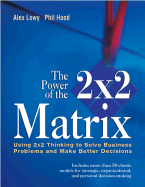 The Power of the 2x2 Matrix: Using 2x2 Thinking to Solve Business Problems and Make Better Decisions